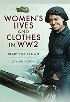 Das Leben und die Kleidung von Frauen im Zweiten Weltkrieg: Bereit für den Einsatz - Women's Lives and Clothes in Ww2: Ready for Action