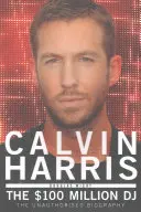 Calvin Harris: Der 100-Millionen-DJ, die unautorisierte Biografie - Calvin Harris: The 100 Million DJ, the Unauthorised Biography