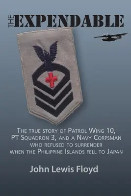 Die Entbehrlichen: Die wahre Geschichte des Patrouillengeschwaders 10, der PT Squadron 3 und eines Navy Corpsman, der sich weigerte, sich zu ergeben, als die philippinische Insel - The Expendable: The True Story of Patrol Wing 10, PT Squadron 3, and a Navy Corpsman Who Refused to Surrender When the Philippine Isla