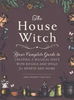 Die Haushexe: Ihr kompletter Leitfaden zur Schaffung eines magischen Raums mit Ritualen und Zaubern für Heim und Herd - The House Witch: Your Complete Guide to Creating a Magical Space with Rituals and Spells for Hearth and Home
