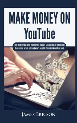 Geld verdienen auf YouTube: Wie Sie Ihren YouTube-Kanal erstellen und ausbauen, Millionen von Abonnenten gewinnen, passives Einkommen verdienen und online Geld verdienen F - Make Money On YouTube: How to Create and Grow Your YouTube Channel, Gain Millions of Subscribers, Earn Passive Income and Make Money Online F