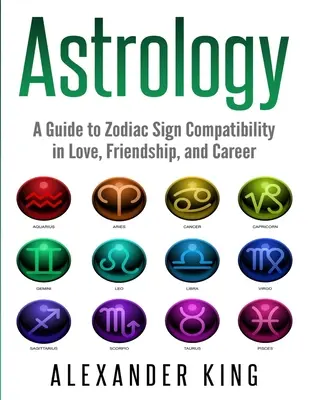 Astrologie: Ein Leitfaden zur Kompatibilität der Sternzeichen in Liebe, Freundschaft und Beruf (Sternzeichen, Horoskop, New Age, Astrologie, Astrologie - Astrology: A Guide to Zodiac Sign Compatibility in Love, Friendships, and Career (Signs, Horoscope, New Age, Astrology, Astrology