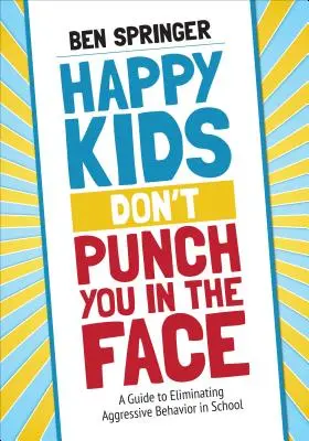 Glückliche Kinder schlagen einem nicht ins Gesicht: Ein Leitfaden zur Beseitigung von aggressivem Verhalten in der Schule - Happy Kids Don′t Punch You in the Face: A Guide to Eliminating Aggressive Behavior in School