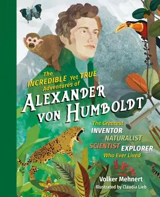 Die unglaublichen und doch wahren Abenteuer des Alexander von Humboldt: Der größte Erfinder-Naturforscher-Wissenschaftler-Forscher, der je gelebt hat - The Incredible Yet True Adventures of Alexander Von Humboldt: The Greatest Inventor-Naturalist-Scientist-Explorer Who Ever Lived