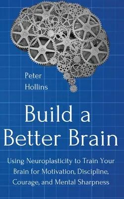 Bauen Sie ein besseres Gehirn: Mit alltäglichen neurowissenschaftlichen Methoden trainieren Sie Ihr Gehirn für Motivation, Disziplin, Mut und geistige Schärfe - Build a Better Brain: Using Everyday Neuroscience to Train Your Brain for Motivation, Discipline, Courage, and Mental Sharpness