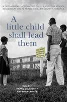 A Little Child Shall Lead Them: Ein dokumentarischer Bericht über den Kampf um die Aufhebung der Rassentrennung in der Schule in Prince Edward County, Virginia - A Little Child Shall Lead Them: A Documentary Account of the Struggle for School Desegregation in Prince Edward County, Virginia