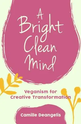 Ein heller, reiner Geist: Veganismus für kreative Transformation (Buch über Veganismus) - A Bright Clean Mind: Veganism for Creative Transformation (Book on Veganism)