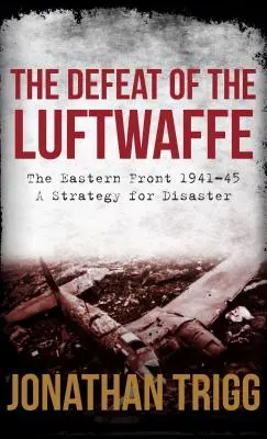 Die Niederlage der Luftwaffe: Die Ostfront 1941-45, eine Strategie der Katastrophe - The Defeat of the Luftwaffe: The Eastern Front 1941-45, a Strategy for Disaster