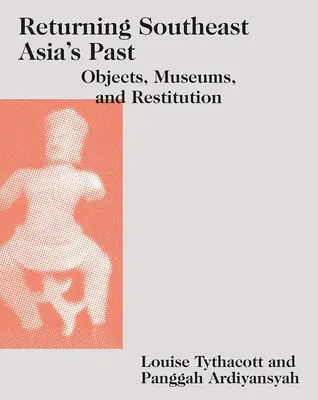 Südostasiens Vergangenheit zurückgeben: Objekte, Museen und Restitution - Returning Southeast Asia's Past: Objects, Museums, and Restitution