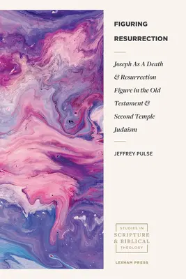Die Figur der Auferstehung: Joseph als Todes- und Auferstehungsfigur im Alten Testament und im Judentum des Zweiten Tempels - Figuring Resurrection: Joseph as a Death and Resurrection Figure in the Old Testament and Second Temple Judaism