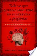 Todo Lo Que Queras Saber Pero No Te Atrevas Preguntar: Religiones, Sectas Y Creencias Populares