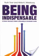 Unentbehrlich sein: Der Leitfaden eines Schulbibliothekars, um eine unschätzbare Führungskraft zu werden - Being Indispensable: A School Librarian's Guide to Becoming an Invaluable Leader