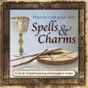 Wie Sie Ihre eigenen Zaubersprüche und Talismane wirken können: Ein Buch über Zauberei und praktische Magie - How to Cast Your Own Spells & Charms: A Book of Spellweaving and Practical Magic