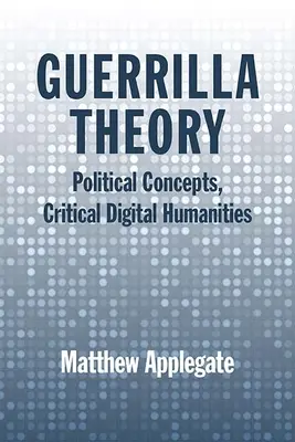 Guerillatheorie: Politische Konzepte, kritische digitale Geisteswissenschaften - Guerrilla Theory: Political Concepts, Critical Digital Humanities