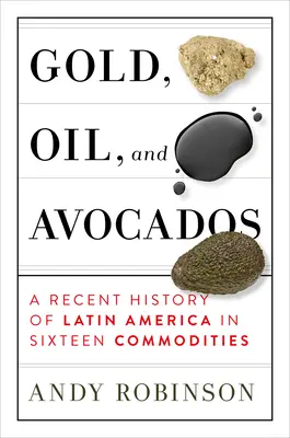 Gold, Öl und Avocados: Eine neuere Geschichte Lateinamerikas in sechzehn Rohstoffen - Gold, Oil and Avocados: A Recent History of Latin America in Sixteen Commodities