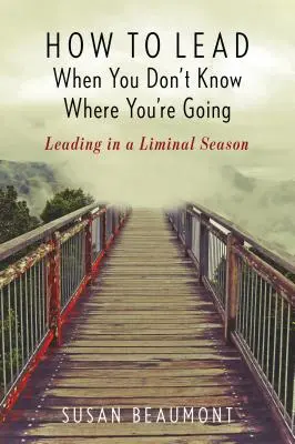 Wie man führt, wenn man nicht weiß, wohin man geht: Führen in einer schwachen Jahreszeit - How to Lead When You Don't Know Where You're Going: Leading in a Liminal Season