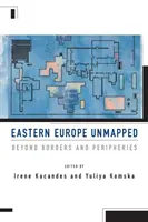 Unkartiertes Osteuropa: Jenseits von Grenzen und Peripherien - Eastern Europe Unmapped: Beyond Borders and Peripheries