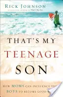 Das ist mein Sohn im Teenageralter: Wie Mütter ihre Jungen dazu bringen können, gute Männer zu werden - That's My Teenage Son: How Moms Can Influence Their Boys to Become Good Men