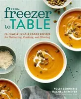 Aus der Tiefkühltruhe auf den Tisch: 75+ einfache Vollwertrezepte zum Sammeln, Kochen und Teilen: Ein Kochbuch - From Freezer to Table: 75+ Simple, Whole Foods Recipes for Gathering, Cooking, and Sharing: A Cookbook