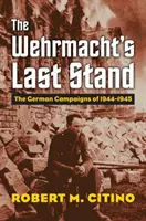 Das letzte Gefecht der Wehrmacht: Die deutschen Feldzüge von 1944-1945 - The Wehrmacht's Last Stand: The German Campaigns of 1944-1945