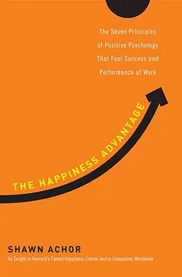 Der Glücksvorteil: Die sieben Prinzipien der Positiven Psychologie, die Erfolg und Leistung bei der Arbeit fördern - The Happiness Advantage: The Seven Principles of Positive Psychology That Fuel Success and Performance at Work