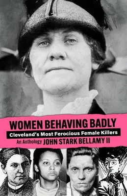 Frauen, die sich schlecht benehmen: Clevelands grausamste Mörderinnen: Eine Anthologie - Women Behaving Badly: Cleveland's Most Ferocious Female Killers: An Anthology