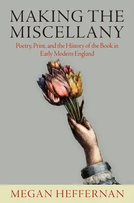 Die Herstellung des Miscellany: Poesie, Druck und die Geschichte des Buches im frühneuzeitlichen England - Making the Miscellany: Poetry, Print, and the History of the Book in Early Modern England