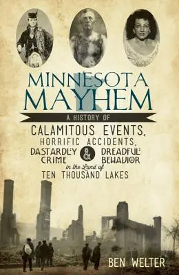 Minnesota Mayhem: Eine Geschichte von katastrophalen Ereignissen, schrecklichen Unfällen, heimtückischen Verbrechen und furchtbarem Verhalten im Land der zehntausend Seen - Minnesota Mayhem: A History of Calamitous Events, Horrific Accidents, Dastardly Crime & Dreadful Behavior in the Land of Ten Thousand La