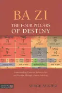 Ba Zi - Die vier Säulen des Schicksals: Charakter, Beziehungen und Potenzial durch chinesische Astrologie verstehen - Ba Zi - The Four Pillars of Destiny: Understanding Character, Relationships and Potential Through Chinese Astrology