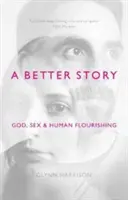 Eine bessere Geschichte: Gott, Sex und menschliche Entfaltung - A Better Story: God, Sex And Human Flourishing
