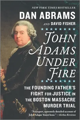 John Adams unter Beschuss: Der Kampf des Gründervaters für Gerechtigkeit im Mordprozess um das Boston-Massaker - John Adams Under Fire: The Founding Father's Fight for Justice in the Boston Massacre Murder Trial