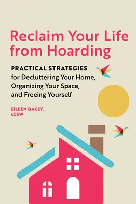 Befreien Sie Ihr Leben vom Horten: Praktische Strategien zum Entrümpeln Ihres Hauses, zum Organisieren Ihres Raums und zum Befreien von sich selbst - Reclaim Your Life from Hoarding: Practical Strategies for Decluttering Your Home, Organizing Your Space, and Freeing Yourself