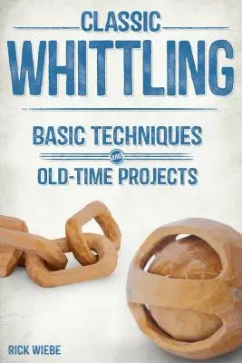 Klassische Schnitzerei: Grundlegende Techniken und altbewährte Projekte - Classic Whittling: Basic Techniques and Old-Time Projects