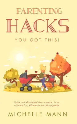 Parenting Hacks: Schnelle und erschwingliche Wege, um das Leben als Eltern lustig, erschwinglich und überschaubar zu machen - Parenting Hacks: Quick and Affordable Ways to Make Life as a Parent Fun, Affordable, and Manageable