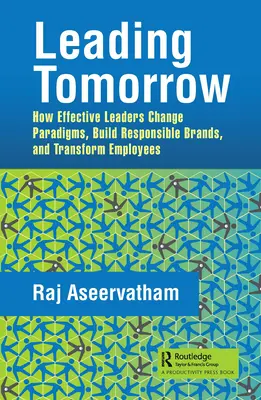 Führen für morgen: Wie wirksame Führungskräfte Paradigmen ändern, verantwortungsvolle Marken aufbauen und Mitarbeiter verändern - Leading Tomorrow: How Effective Leaders Change Paradigms, Build Responsible Brands, and Transform Employees