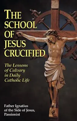 Die Schule des gekreuzigten Jesus: Die Lehren von Golgatha im täglichen katholischen Leben - The School of Jesus Crucified: The Lessons of Calvary in Daily Catholic Life