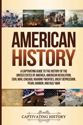 Amerikanische Geschichte: Ein fesselnder Führer durch die Geschichte der Vereinigten Staaten von Amerika, Amerikanische Revolution, Bürgerkrieg, Chicago, Roaring T - American History: A Captivating Guide to the History of the United States of America, American Revolution, Civil War, Chicago, Roaring T