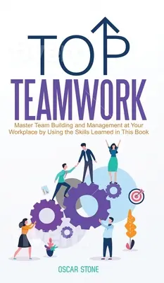 Top Teamwork: Meistern Sie Teambildung und Management an Ihrem Arbeitsplatz mit den in diesem Buch gelernten Fertigkeiten - Top Teamwork: Master Team Building and Management at Your Workplace by Using the Skills Learned in This Book