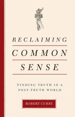 Den gesunden Menschenverstand zurückgewinnen: Die Suche nach der Wahrheit in einer Welt nach der Wahrheit - Reclaiming Common Sense: Finding Truth in a Post-Truth World