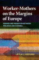 Arbeitermütter an den Rändern Europas: Geschlecht und Migration zwischen Moldawien und Istanbul - Worker-Mothers on the Margins of Europe: Gender and Migration Between Moldova and Istanbul