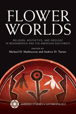 Blumenwelten: Religion, Ästhetik und Ideologie in Mesoamerika und dem amerikanischen Südwesten - Flower Worlds: Religion, Aesthetics, and Ideology in Mesoamerica and the American Southwest