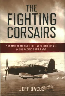 Die kämpfenden Korsaren: Die Männer des Marine-Kampfgeschwaders 215 im Pazifik während des Zweiten Weltkriegs - The Fighting Corsairs: The Men of Marine Fighting Squadron 215 in the Pacific During WWII