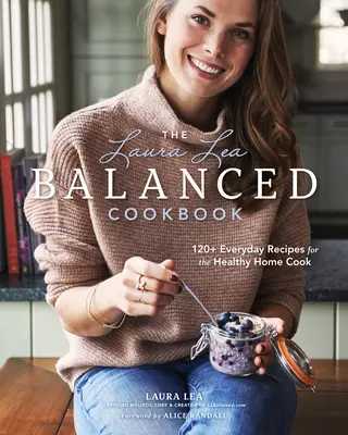 Das Laura Lea Ausgewogene Kochbuch: 120+ Alltagsrezepte für die gesunde Hausfrau - The Laura Lea Balanced Cookbook: 120+ Everyday Recipes for the Healthy Home Cook