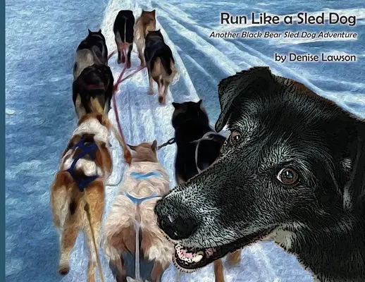 Laufen wie ein Schlittenhund: Ein weiteres Schwarzbären-Schlittenhund-Abenteuer - Run Like a Sled Dog: Another Black Bear Sled Dog Adventure