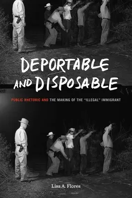 Abschiebbar und entbehrlich: Öffentliche Rhetorik und die Entstehung des „illegalen“ Einwanderers“ - Deportable and Disposable: Public Rhetoric and the Making of the Illegal