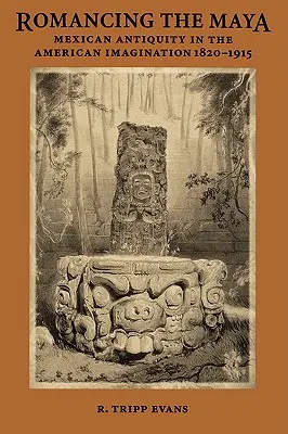 Die Romantisierung der Maya: Das mexikanische Altertum in der amerikanischen Vorstellungswelt, 1820-1915 - Romancing the Maya: Mexican Antiquity in the American Imagination, 1820-1915