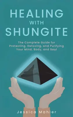 Heilen mit Shungite: Der vollständige Leitfaden zum Schutz, zur Entgiftung und zur Reinigung von Geist, Körper und Seele - Healing with Shungite: The Complete Guide for Protecting, Detoxing, and Purifying Your Mind, Body, and Soul