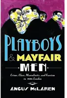 Playboys und Mayfair-Männer: Verbrechen, Klasse, Männlichkeit und Faschismus im London der 1930er Jahre - Playboys and Mayfair Men: Crime, Class, Masculinity, and Fascism in 1930s London