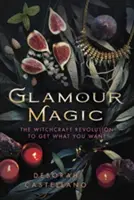 Glamour-Magie: Die Hexerei-Revolution, um zu bekommen, was Sie wollen - Glamour Magic: The Witchcraft Revolution to Get What You Want