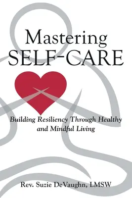 Selbstfürsorge meistern: Resilienz durch ein gesundes und achtsames Leben aufbauen - Mastering Self-Care: Building Resiliency Through Healthy and Mindful Living